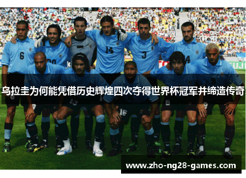 乌拉圭为何能凭借历史辉煌四次夺得世界杯冠军并缔造传奇 乌拉圭为何能凭借历史辉煌四次夺得世界杯冠军并缔造传奇