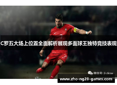 C罗五大场上位置全面解析展现多面球王独特竞技表现 C罗五大场上位置全面解析展现多面球王独特竞技表现