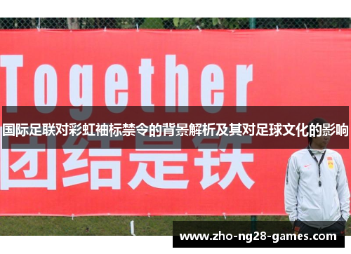 国际足联对彩虹袖标禁令的背景解析及其对足球文化的影响 国际足联对彩虹袖标禁令的背景解析及其对足球文化的影响