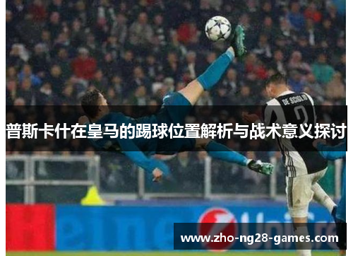 普斯卡什在皇马的踢球位置解析与战术意义探讨