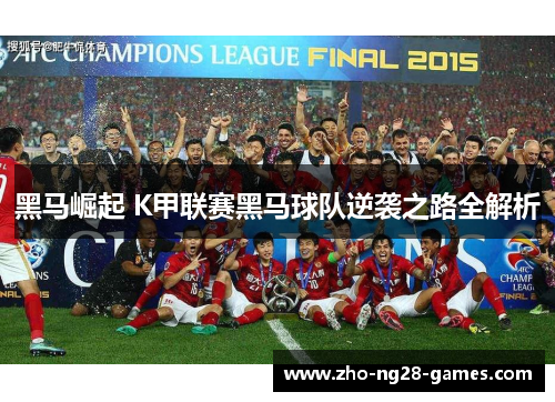 黑马崛起 K甲联赛黑马球队逆袭之路全解析