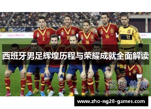 西班牙男足辉煌历程与荣耀成就全面解读 西班牙男足辉煌历程与荣耀成就全面解读
