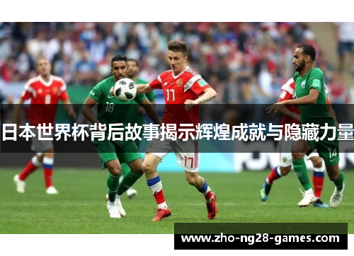 日本世界杯背后故事揭示辉煌成就与隐藏力量