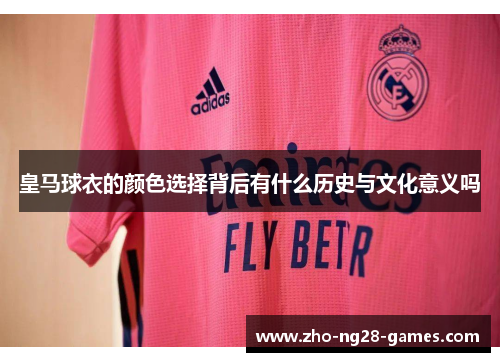 皇马球衣的颜色选择背后有什么历史与文化意义吗 皇马球衣的颜色选择背后有什么历史与文化意义吗