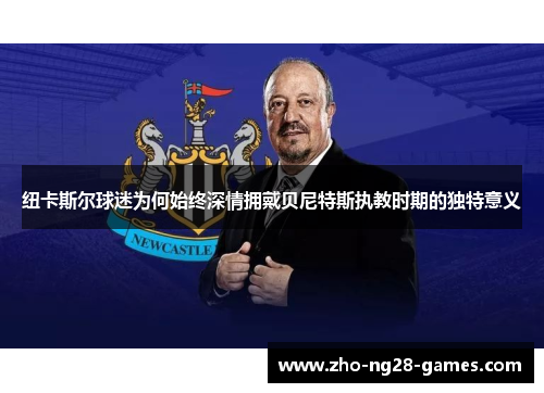 纽卡斯尔球迷为何始终深情拥戴贝尼特斯执教时期的独特意义