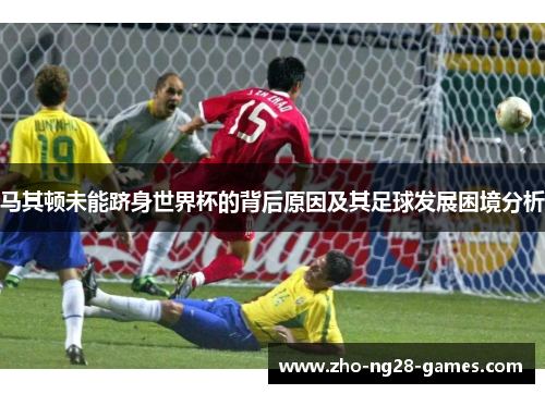 马其顿未能跻身世界杯的背后原因及其足球发展困境分析 马其顿未能跻身世界杯的背后原因及其足球发展困境分析