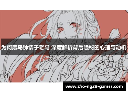 为何魔鸟钟情于老马 深度解析背后隐秘的心理与动机 为何魔鸟钟情于老马 深度解析背后隐秘的心理与动机