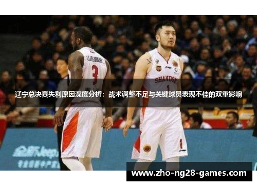 辽宁总决赛失利原因深度分析：战术调整不足与关键球员表现不佳的双重影响