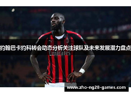 约翰巴卡约科转会动态分析关注球队及未来发展潜力盘点