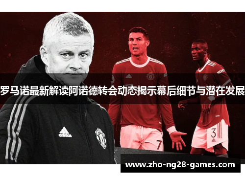 罗马诺最新解读阿诺德转会动态揭示幕后细节与潜在发展 罗马诺最新解读阿诺德转会动态揭示幕后细节与潜在发展