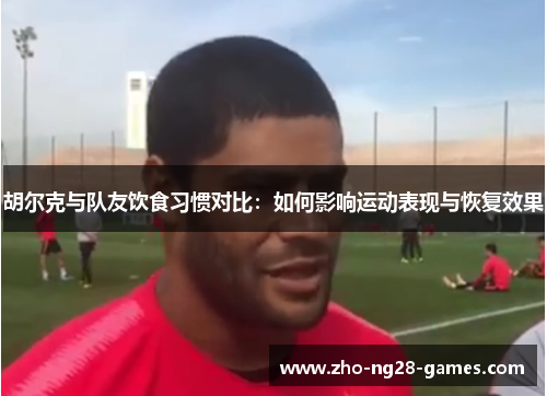 胡尔克与队友饮食习惯对比:如何影响运动表现与恢复效果 胡尔克与队友饮食习惯对比:如何影响运动表现与恢复效果