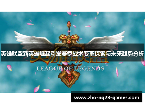 英雄联盟新英雄崛起引发赛季战术变革探索与未来趋势分析