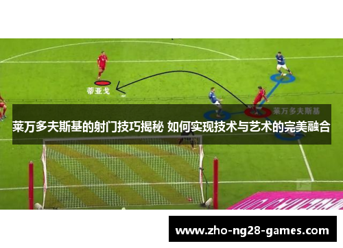 莱万多夫斯基的射门技巧揭秘 如何实现技术与艺术的完美融合 莱万多夫斯基的射门技巧揭秘 如何实现技术与艺术的完美融合