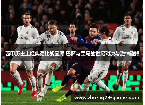 西甲历史上经典德比战回顾 巴萨与皇马的世纪对决与激情碰撞 西甲历史上经典德比战回顾 巴萨与皇马的世纪对决与激情碰撞