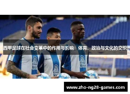 西甲足球在社会变革中的作用与影响:体育、政治与文化的交织 西甲足球在社会变革中的作用与影响:体育、政治与文化的交织