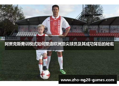 阿贾克斯青训模式如何塑造欧洲顶尖球员及其成功背后的秘密 阿贾克斯青训模式如何塑造欧洲顶尖球员及其成功背后的秘密