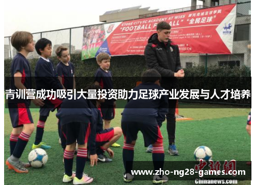 青训营成功吸引大量投资助力足球产业发展与人才培养 青训营成功吸引大量投资助力足球产业发展与人才培养