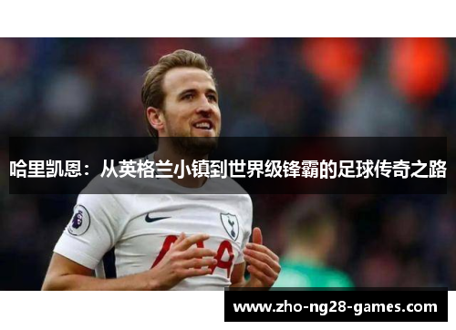 哈里凯恩：从英格兰小镇到世界级锋霸的足球传奇之路