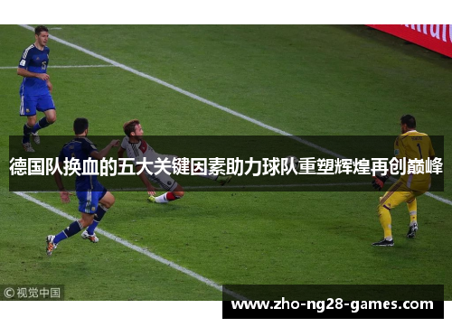 德国队换血的五大关键因素助力球队重塑辉煌再创巅峰