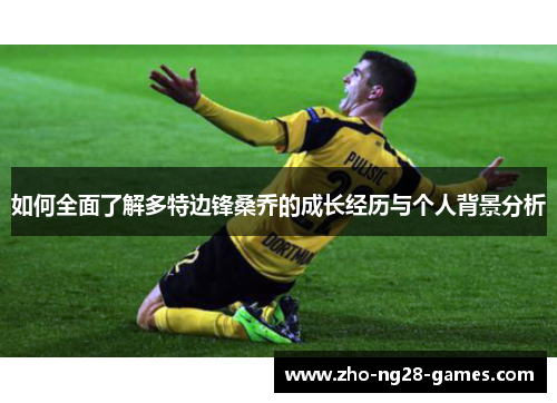 如何全面了解多特边锋桑乔的成长经历与个人背景分析 如何全面了解多特边锋桑乔的成长经历与个人背景分析