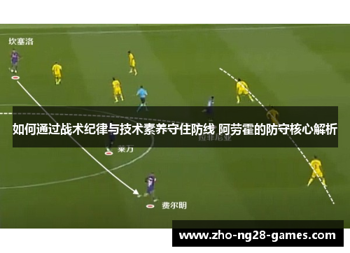 如何通过战术纪律与技术素养守住防线 阿劳霍的防守核心解析