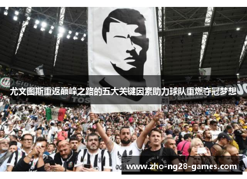 尤文图斯重返巅峰之路的五大关键因素助力球队重燃夺冠梦想 尤文图斯重返巅峰之路的五大关键因素助力球队重燃夺冠梦想