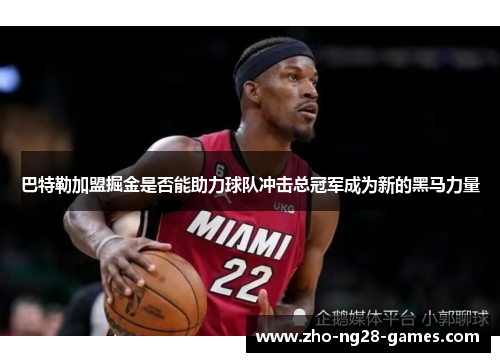 巴特勒加盟掘金是否能助力球队冲击总冠军成为新的黑马力量 巴特勒加盟掘金是否能助力球队冲击总冠军成为新的黑马力量