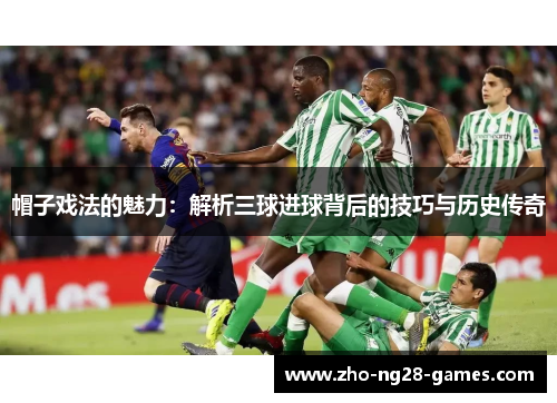 帽子戏法的魅力：解析三球进球背后的技巧与历史传奇