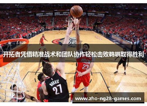 开拓者凭借精准战术和团队协作轻松击败鹈鹕取得胜利