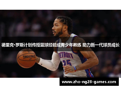 德里克·罗斯计划传授篮球经验成青少年教练 助力新一代球员成长 德里克·罗斯计划传授篮球经验成青少年教练 助力新一代球员成长