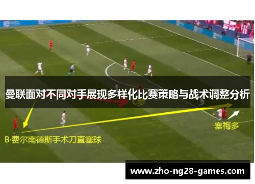 曼联面对不同对手展现多样化比赛策略与战术调整分析