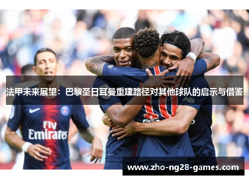 法甲未来展望：巴黎圣日耳曼重建路径对其他球队的启示与借鉴
