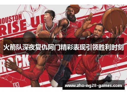 火箭队深夜复仇阿门精彩表现引领胜利时刻 火箭队深夜复仇阿门精彩表现引领胜利时刻