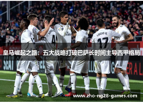 皇马崛起之路：五大战略打破巴萨长时间主导西甲格局