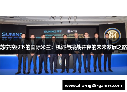 苏宁控股下的国际米兰：机遇与挑战并存的未来发展之路