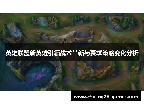 英雄联盟新英雄引领战术革新与赛季策略变化分析