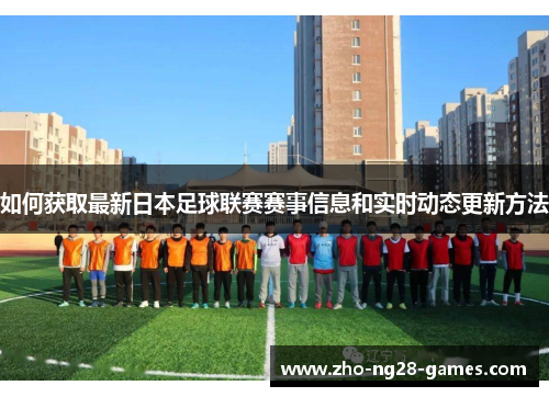 如何获取最新日本足球联赛赛事信息和实时动态更新方法