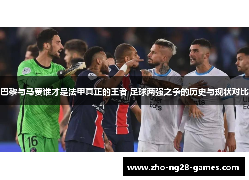 巴黎与马赛谁才是法甲真正的王者 足球两强之争的历史与现状对比