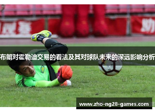 布朗对霍勒迪交易的看法及其对球队未来的深远影响分析