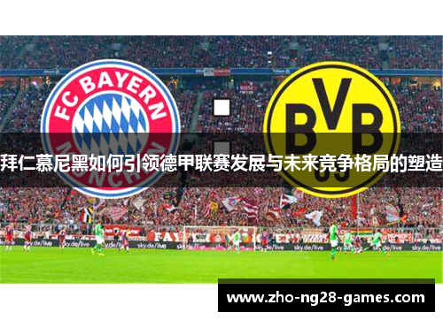 拜仁慕尼黑如何引领德甲联赛发展与未来竞争格局的塑造