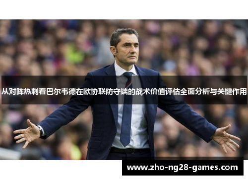 从对阵热刺看巴尔韦德在欧协联防守端的战术价值评估全面分析与关键作用
