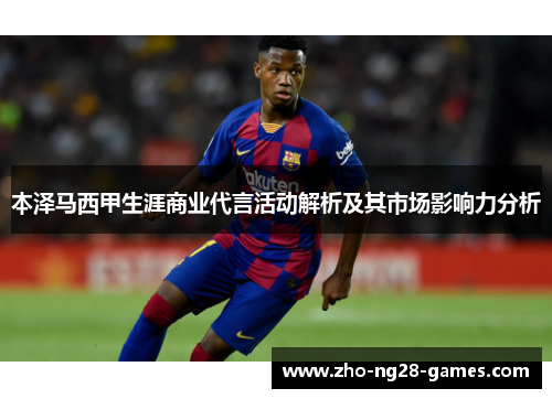 本泽马西甲生涯商业代言活动解析及其市场影响力分析 本泽马西甲生涯商业代言活动解析及其市场影响力分析
