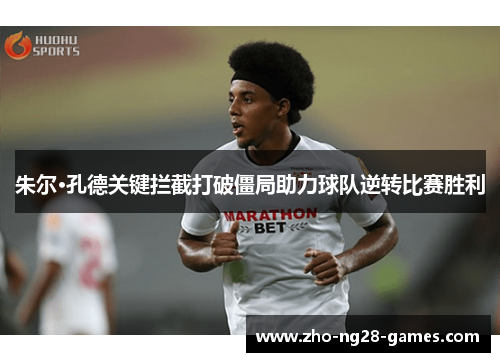 朱尔·孔德关键拦截打破僵局助力球队逆转比赛胜利 朱尔·孔德关键拦截打破僵局助力球队逆转比赛胜利