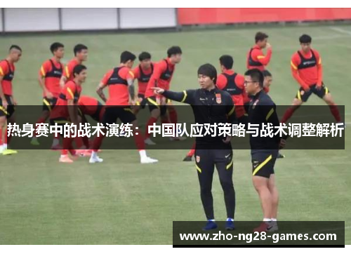 热身赛中的战术演练：中国队应对策略与战术调整解析