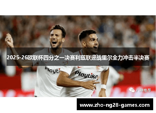 2025-26欧联杯四分之一决赛利兹联迎战里尔全力冲击半决赛