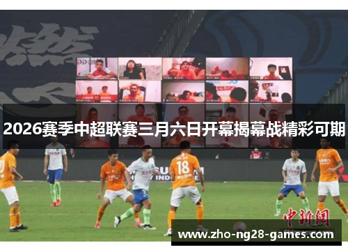 2026赛季中超联赛三月六日开幕揭幕战精彩可期