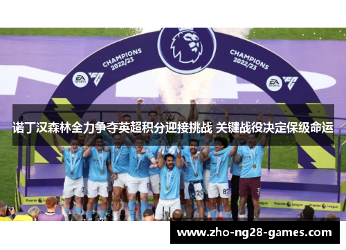 诺丁汉森林全力争夺英超积分迎接挑战 关键战役决定保级命运 诺丁汉森林全力争夺英超积分迎接挑战 关键战役决定保级命运